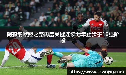 阿森纳欧冠之路再度受挫连续七年止步于16强阶段