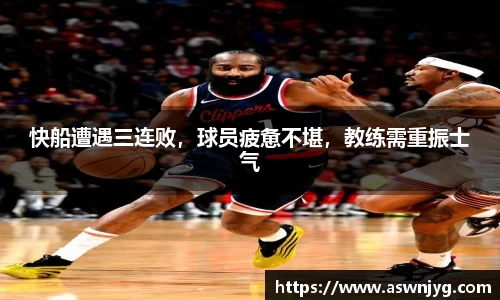 快船遭遇三连败，球员疲惫不堪，教练需重振士气