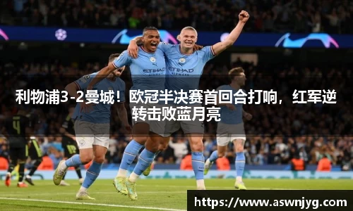 利物浦3-2曼城！欧冠半决赛首回合打响，红军逆转击败蓝月亮