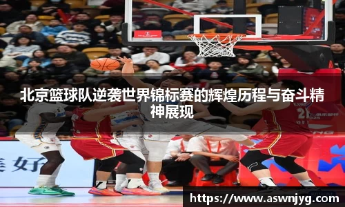 北京篮球队逆袭世界锦标赛的辉煌历程与奋斗精神展现