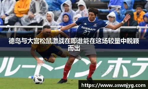 德岛与大宫松鼠激战在即谁能在这场较量中脱颖而出