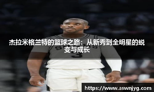 杰拉米格兰特的篮球之路：从新秀到全明星的蜕变与成长