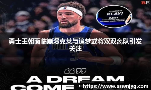 勇士王朝面临崩溃克莱与追梦或将双双离队引发关注