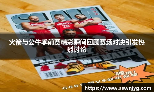 火箭与公牛季前赛精彩瞬间回顾赛场对决引发热烈讨论