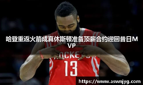 哈登重返火箭成真休斯顿准备顶薪合约迎回昔日MVP